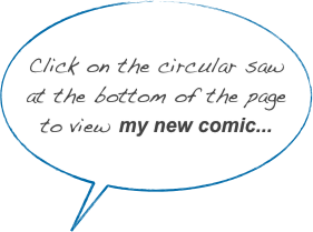 Click on the circular saw
at the bottom of the page
to view my new comic...